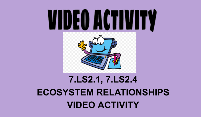 7.LS2.1, 7.LS2.4 Ecosystem Relationships Video Activity
