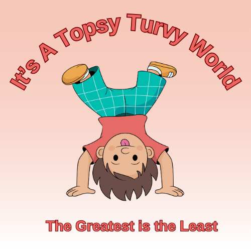 The Greatest is the Least Lesson /Sermon - It’s a Topsy Turvy World