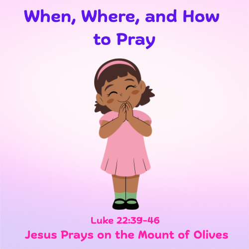 Jesus Prays Luke 22:39-46 Lesson / Sermon - When, Where, and How to Pray
